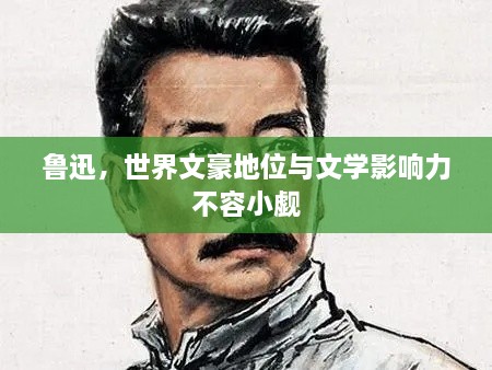 魯迅，世界文豪地位與文學影響力不容小覷