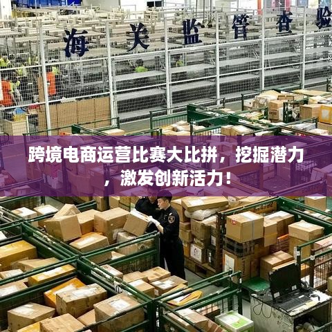 跨境電商運(yùn)營比賽大比拼，挖掘潛力，激發(fā)創(chuàng)新活力！