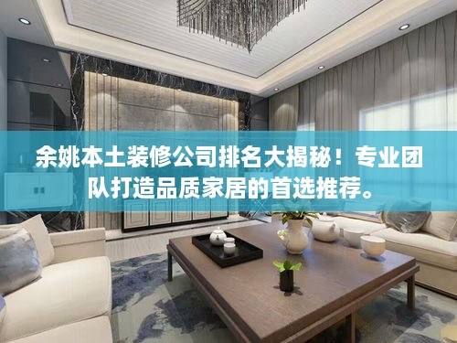余姚本土裝修公司排名大揭秘！專業(yè)團隊打造品質(zhì)家居的首選推薦。