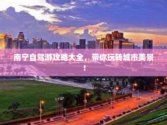 南寧自駕游攻略大全，帶你玩轉城市美景！