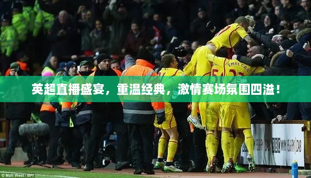 英超直播盛宴，重溫經(jīng)典，激情賽場(chǎng)氛圍四溢！