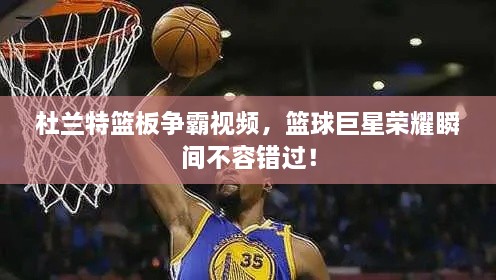 杜蘭特籃板爭霸視頻，籃球巨星榮耀瞬間不容錯(cuò)過！