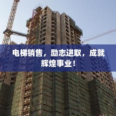 電梯銷售，勵志進(jìn)取，成就輝煌事業(yè)！