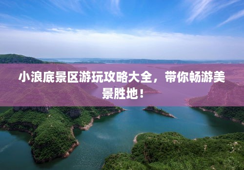 小浪底景區(qū)游玩攻略大全，帶你暢游美景勝地！