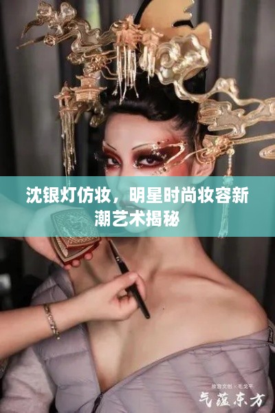 沈銀燈仿妝，明星時尚妝容新潮藝術揭秘