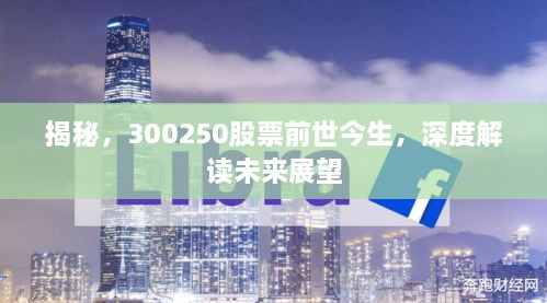 揭秘，300250股票前世今生，深度解讀未來(lái)展望