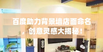百度助力背景墻店面命名，創(chuàng)意靈感大揭秘！