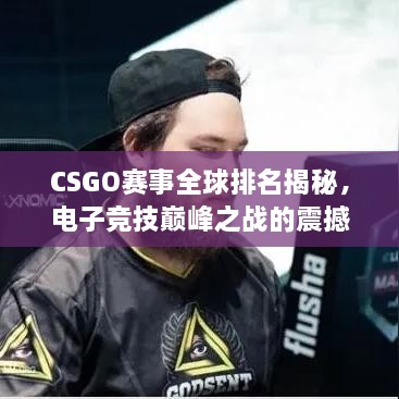 CSGO賽事全球排名揭秘，電子競(jìng)技巔峰之戰(zhàn)的震撼力量！