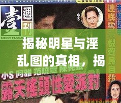 揭秘明星與淫亂圖的真相，揭開(kāi)背后的真相探討