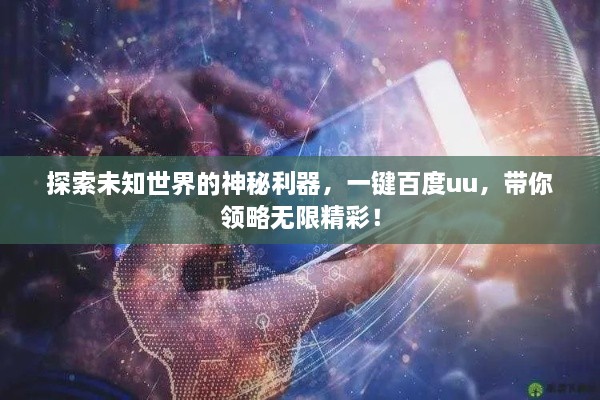 探索未知世界的神秘利器，一鍵百度uu，帶你領(lǐng)略無限精彩！