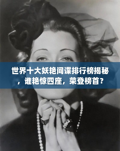 世界十大妖艷間諜排行榜揭秘，誰艷驚四座，榮登榜首？