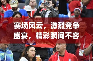 賽場風(fēng)云，激烈競爭盛宴，精彩瞬間不容錯過！