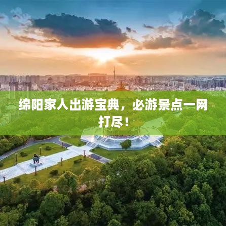 綿陽家人出游寶典，必游景點一網(wǎng)打盡！