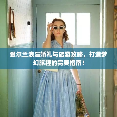 愛(ài)爾蘭浪漫婚禮與旅游攻略，打造夢(mèng)幻旅程的完美指南！