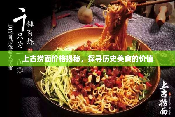 上古撈面價格揭秘，探尋歷史美食的價值