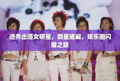 選秀出道女明星，新星璀璨，娛樂圈閃耀之旅