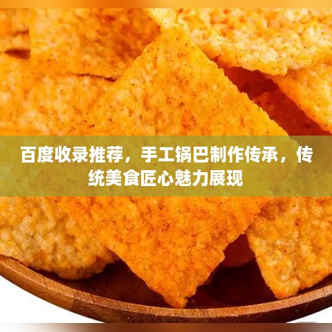 百度收錄推薦，手工鍋巴制作傳承，傳統(tǒng)美食匠心魅力展現(xiàn)