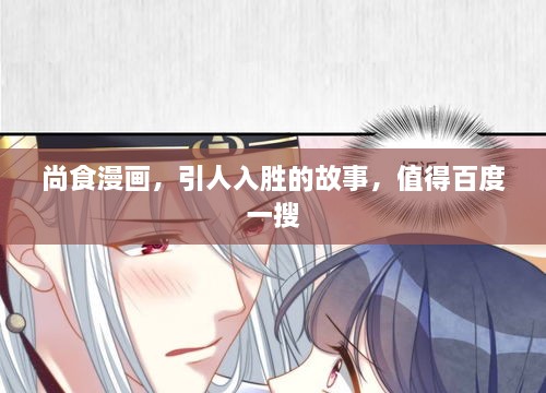 尚食漫畫，引人入勝的故事，值得百度一搜
