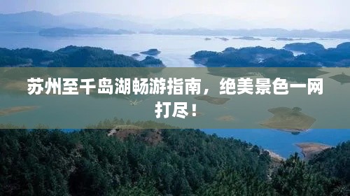 蘇州至千島湖暢游指南，絕美景色一網(wǎng)打盡！