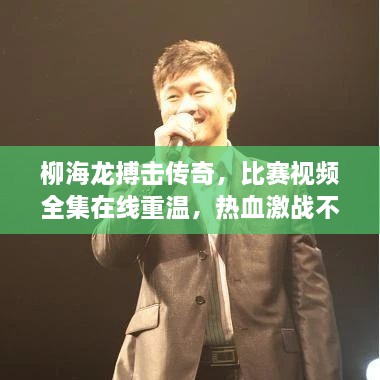 柳海龍搏擊傳奇，比賽視頻全集在線重溫，熱血激戰(zhàn)不容錯過！