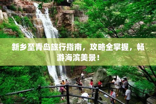 新鄉(xiāng)至青島旅行指南，攻略全掌握，暢游海濱美景！