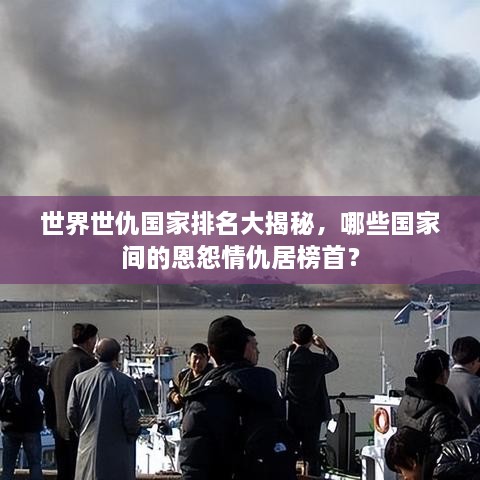 世界世仇國(guó)家排名大揭秘，哪些國(guó)家間的恩怨情仇居榜首？