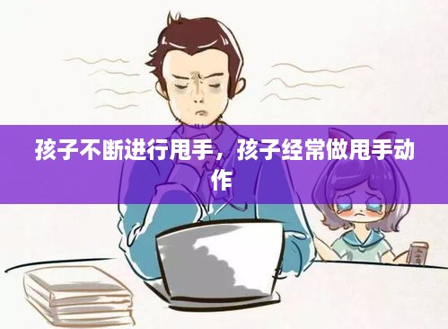 孩子不斷進(jìn)行甩手，孩子經(jīng)常做甩手動(dòng)作 