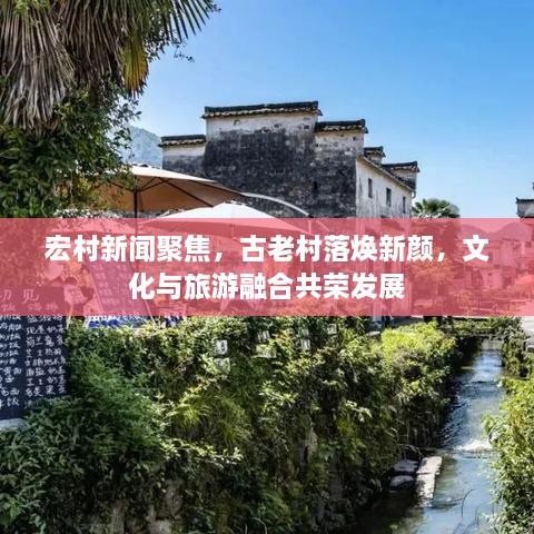 宏村新聞聚焦，古老村落煥新顏，文化與旅游融合共榮發(fā)展
