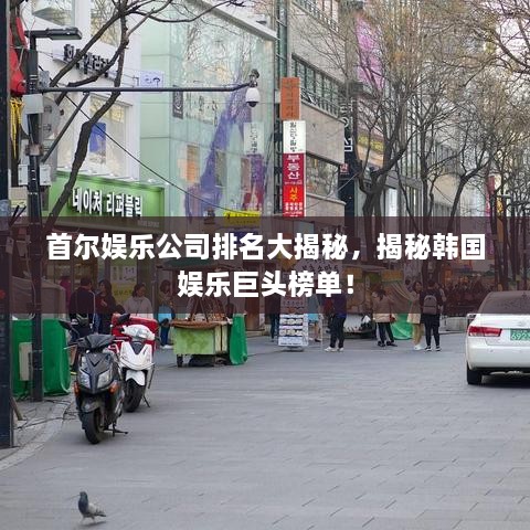 首爾娛樂(lè)公司排名大揭秘，揭秘韓國(guó)娛樂(lè)巨頭榜單！