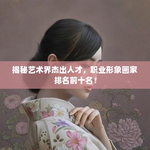 揭秘藝術(shù)界杰出人才，職業(yè)形象畫家排名前十名！