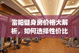 富陽健身房價格大解析，如何選擇性價比最高的健身場所！