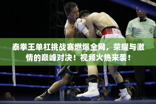 泰拳王單杠挑戰(zhàn)賽燃爆全網(wǎng)，榮耀與激情的巔峰對決！視頻火熱來襲！