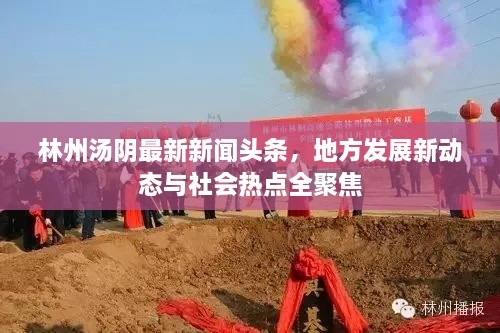 林州湯陰最新新聞?lì)^條，地方發(fā)展新動態(tài)與社會熱點(diǎn)全聚焦