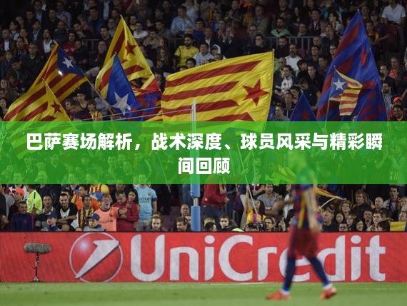 巴薩賽場解析，戰(zhàn)術(shù)深度、球員風(fēng)采與精彩瞬間回顧