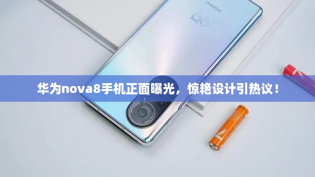 華為nova8手機(jī)正面曝光，驚艷設(shè)計引熱議！