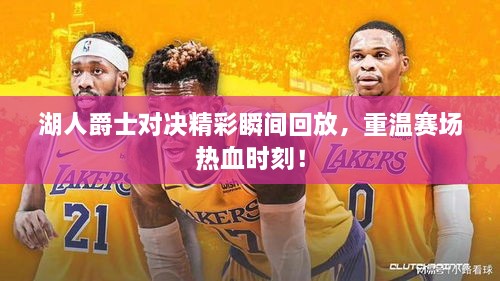 湖人爵士對決精彩瞬間回放，重溫賽場熱血時刻！