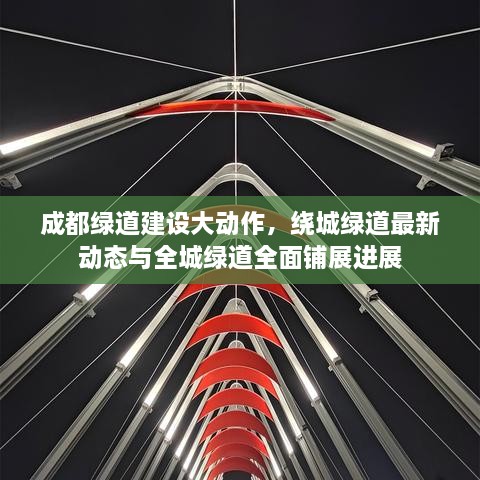 成都綠道建設(shè)大動作，繞城綠道最新動態(tài)與全城綠道全面鋪展進(jìn)展