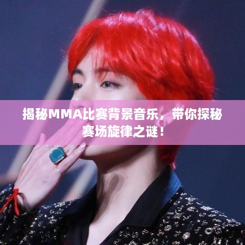 揭秘MMA比賽背景音樂，帶你探秘賽場旋律之謎！