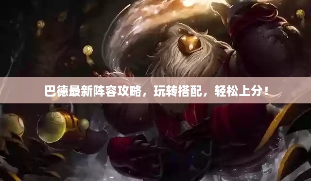 巴德最新陣容攻略，玩轉(zhuǎn)搭配，輕松上分！