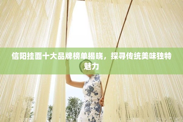 信陽(yáng)掛面十大品牌榜單揭曉，探尋傳統(tǒng)美味獨(dú)特魅力