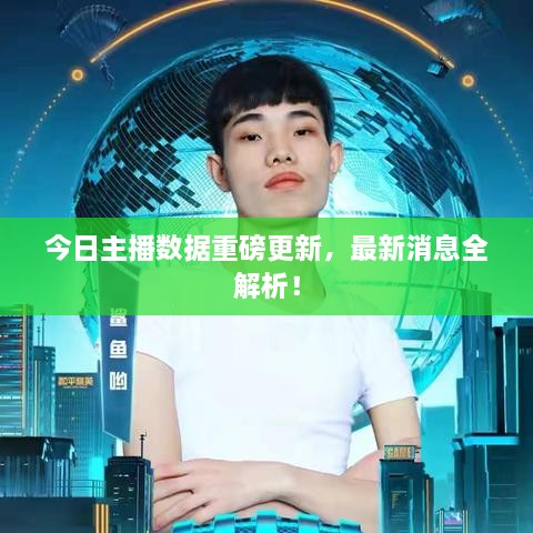 今日主播數(shù)據(jù)重磅更新，最新消息全解析！