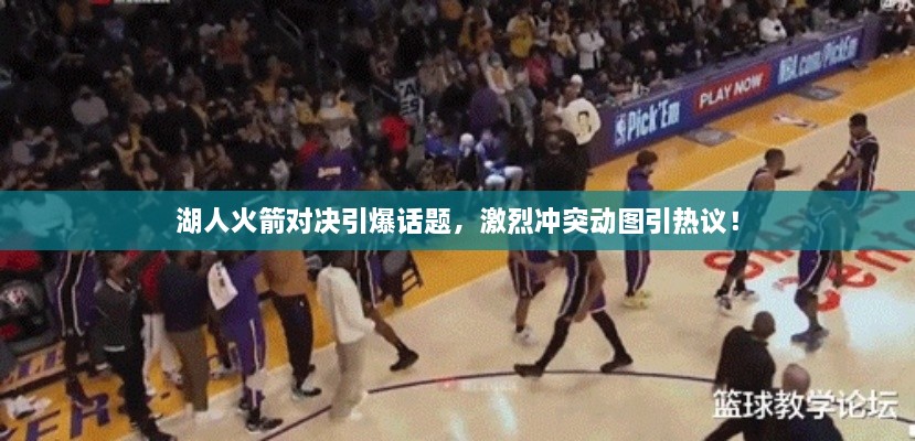 湖人火箭對(duì)決引爆話題，激烈沖突動(dòng)圖引熱議！