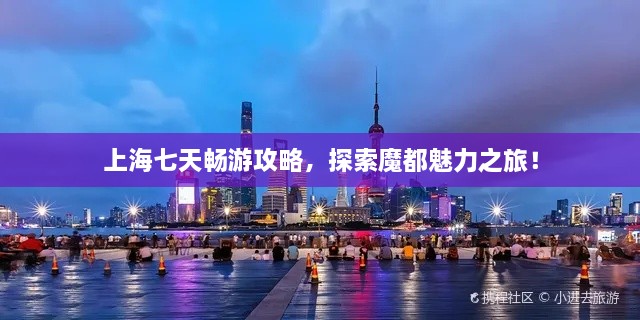 上海七天暢游攻略，探索魔都魅力之旅！