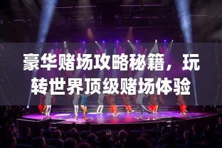 豪華賭場攻略秘籍，玩轉(zhuǎn)世界頂級賭場體驗！