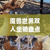 魔獸世界雙人坐騎盤點，最受歡迎的前幾名，你值得了解！