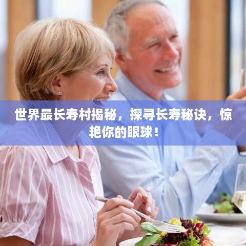 世界最長壽村揭秘，探尋長壽秘訣，驚艷你的眼球！
