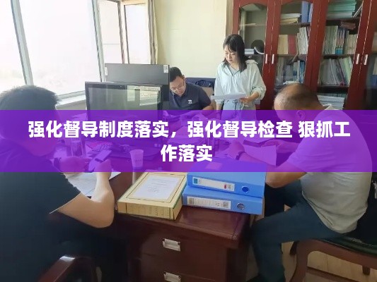 強化督導(dǎo)制度落實，強化督導(dǎo)檢查 狠抓工作落實 