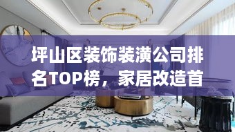 坪山區(qū)裝飾裝潢公司排名TOP榜，家居改造首選信賴伙伴！