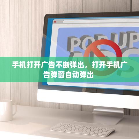 手機(jī)打開(kāi)廣告不斷彈出，打開(kāi)手機(jī)廣告彈窗自動(dòng)彈出 