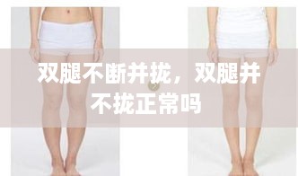 雙腿不斷并攏，雙腿并不攏正常嗎 